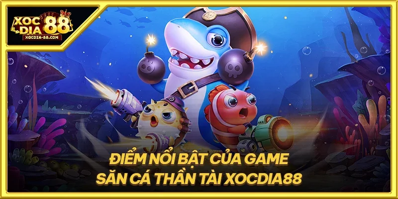 Điểm nổi bật của game săn cá thần tài XOCDIA88
