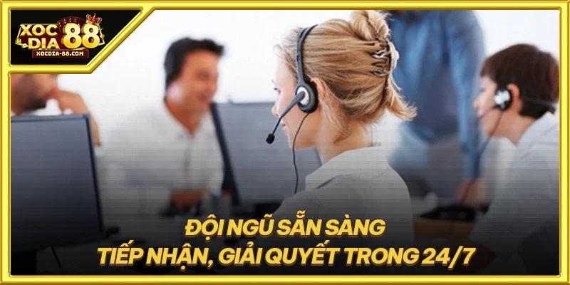 Đội ngũ sẵn sàng tiếp nhận, giải quyết trong 24/7