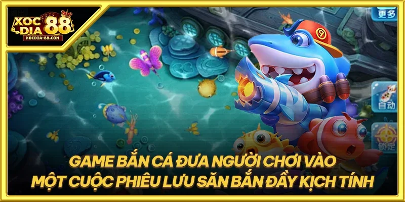 Game bắn cá đưa người chơi vào một cuộc phiêu lưu săn bắn đầy kịch tính