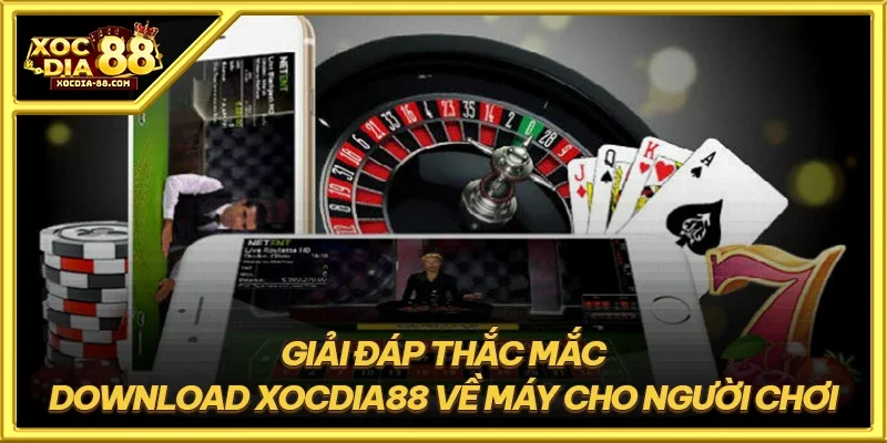 Giải đáp thắc mắc download XOCDIA88 về máy cho người chơi