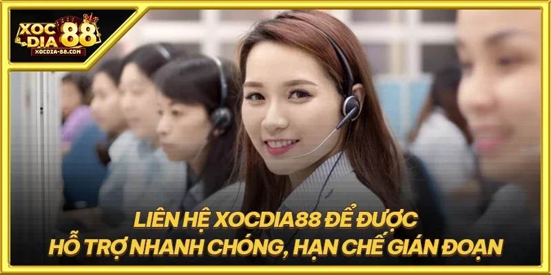 Liên hệ XOCDIA88 để được hỗ trợ nhanh chóng, hạn chế gián đoạn