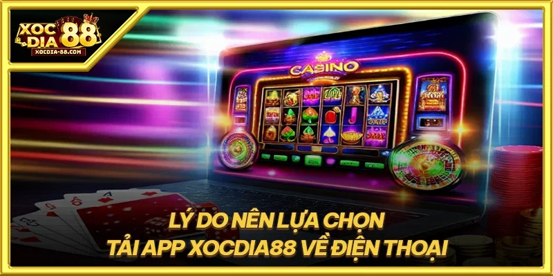 Lý do nên lựa chọn tải app XOCDIA88 về điện thoại