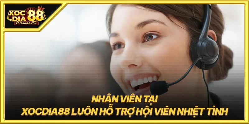 Nhân viên tại XOCDIA88 luôn hỗ trợ hội viên nhiệt tình