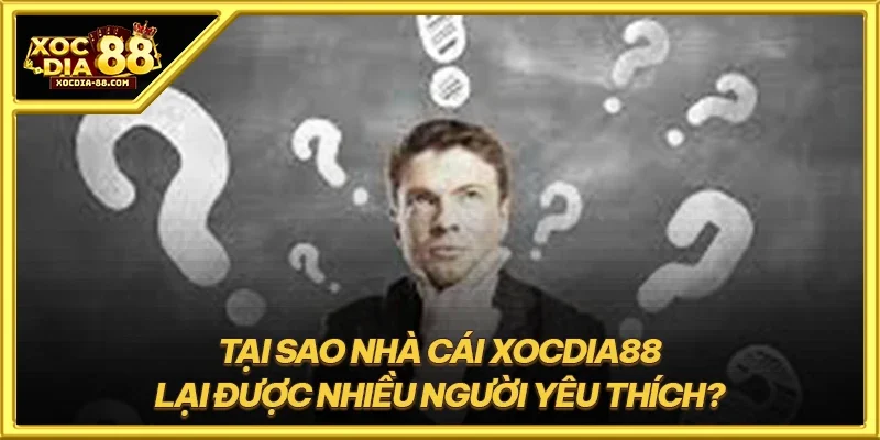 Tại sao nhà cái XOCDIA88 lại được nhiều người yêu thích?